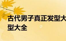 古代男子真正发型大全图片 古代男子真正发型大全 