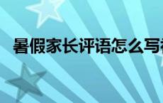 暑假家长评语怎么写初中生 暑假家长评语 