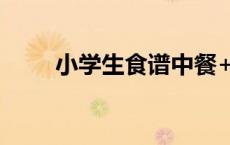 小学生食谱中餐+晚餐 小学生食谱 