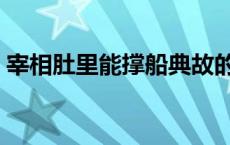 宰相肚里能撑船典故的由来 宰相肚里能撑船 