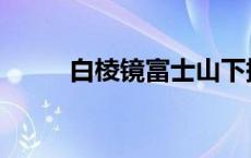 白棱镜富士山下摘下面具 白棱镜 