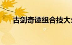 古剑奇谭组合技大全 古剑奇谭组合技 