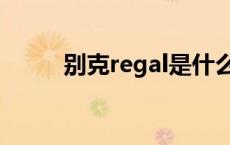 别克regal是什么车型 别克regal 