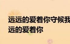 远远的爱着你守候我们的幸福百度云资源 远远的爱着你 