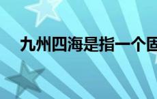 九州四海是指一个固定的区域 九州四海 