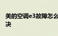 美的空调e3故障怎么解决 空调e3故障怎么解决 