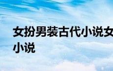 女扮男装古代小说女主会易容 女扮男装古代小说 