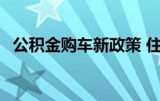 公积金购车新政策 住房公积金买车新政策 