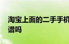 淘宝上面的二手手机怎么样 淘宝二手手机靠谱吗 