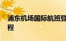 浦东机场国际航班登机流程 国际航班登机流程 