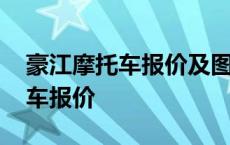 豪江摩托车报价及图片大全及价格 豪江摩托车报价 