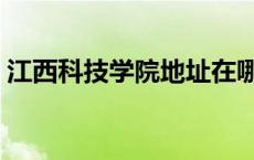 江西科技学院地址在哪里 江西科技学院地址 