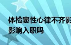 体检窦性心律不齐影响入职吗 窦性心律不齐影响入职吗 