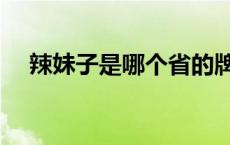 辣妹子是哪个省的牌子 辣妹子是哪个省 