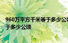 960万平方千米等于多少公顷多少平方米 960万平方千米等于多少公顷 