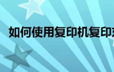 如何使用复印机复印东西 如何使用复印机 