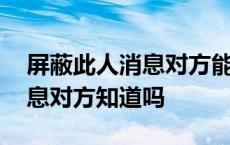 屏蔽此人消息对方能发出信息吗 屏蔽此人消息对方知道吗 