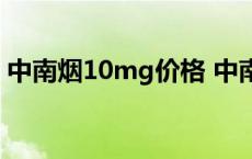 中南烟10mg价格 中南香烟8mg多少钱一包 