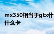 mx350相当于gtx什么显卡 rx590相当于gtx什么卡 