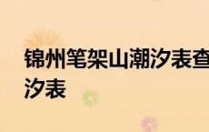 锦州笔架山潮汐表查询今日 锦州港笔架山潮汐表 