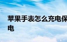 苹果手表怎么充电保护电池 苹果手表怎么充电 