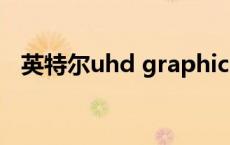 英特尔uhd graphics显卡 graphics显卡 