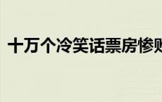 十万个冷笑话票房惨败 十万个冷笑话2票房 