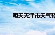 明天天津市天气预报 津市天气预报 