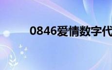 0846爱情数字代表什么意思 084 