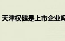 天津权健是上市企业吗 天津权健是那个权健 