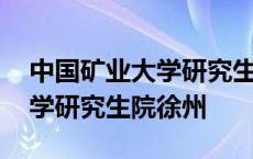 中国矿业大学研究生院徐州官网 中国矿业大学研究生院徐州 