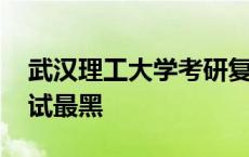 武汉理工大学考研复试黑吗 武汉理工大学复试最黑 