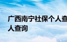 广西南宁社保个人查询官网 广西南宁社保个人查询 