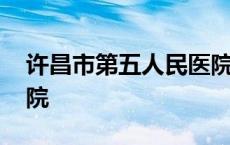 许昌市第五人民医院官网 许昌市第五人民医院 