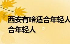 西安有啥适合年轻人玩的地方 西安哪好玩适合年轻人 