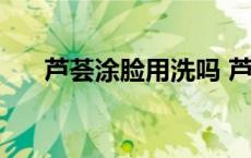 芦荟涂脸用洗吗 芦荟涂在脸上要洗吗 