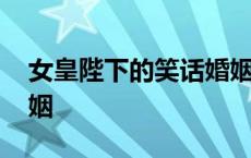 女皇陛下的笑话婚姻结局 女皇陛下的笑话婚姻 