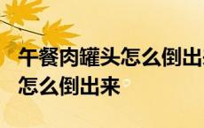 午餐肉罐头怎么倒出来是整块的? 午餐肉罐头怎么倒出来 