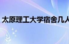 太原理工大学宿舍几人间 太原理工大学宿舍 