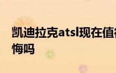 凯迪拉克atsl现在值得买吗 买凯迪拉克ats后悔吗 