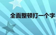 全面整顿打一个字 全面整顿打一城市 