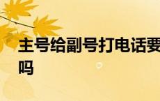 主号给副号打电话要钱吗 和飞信打电话要钱吗 