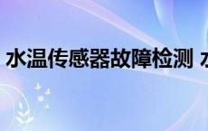 水温传感器故障检测 水温传感器怎么判断坏 