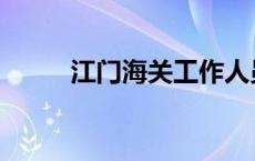 江门海关工作人员名单 江门海关 