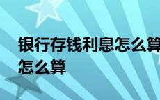 银行存钱利息怎么算的计算器 银行存钱利息怎么算 