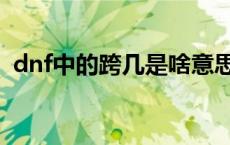 dnf中的跨几是啥意思 dnf跨几是什么意思 