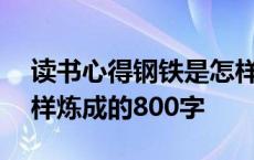 读书心得钢铁是怎样炼成的800字 钢铁是怎样炼成的800字 