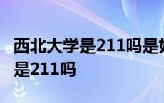 西北大学是211吗是好一点的211吗 西北大学是211吗 