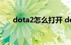 dota2怎么打开 dota2怎么开始游戏 