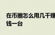 在币圈怎么用几千赚几十万 比特币矿机多少钱一台 